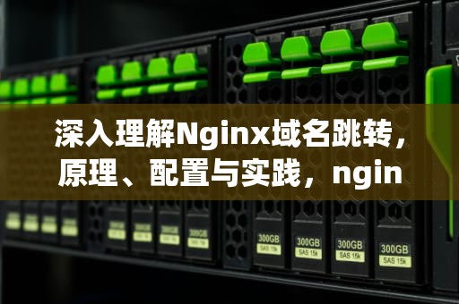 深入理解Nginx域名跳转，原理、配置与实践，nginx域名跳转到另一个域名