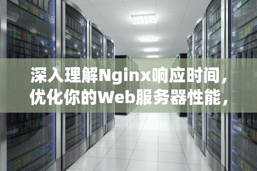深入理解Nginx响应时间，优化你的Web服务器性能，nginx响应时间过长