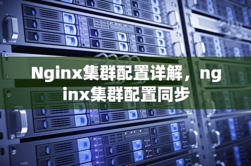 Nginx集群配置详解，nginx集群配置同步