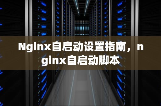 Nginx自启动设置指南，nginx自启动脚本