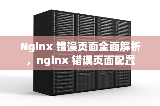 Nginx 错误页面全面解析，nginx 错误页面配置