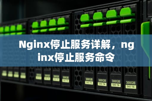 Nginx停止服务详解，nginx停止服务命令