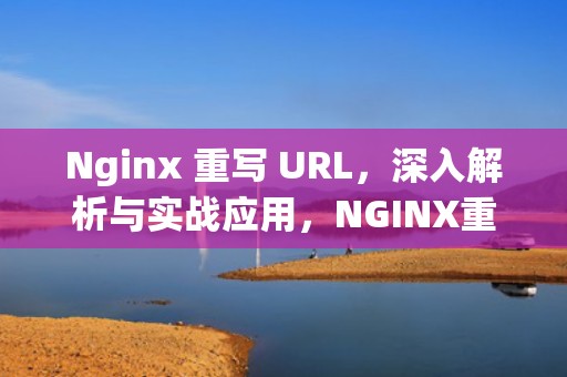 Nginx 重写 URL，深入解析与实战应用，NGINX重写URL截取和替换