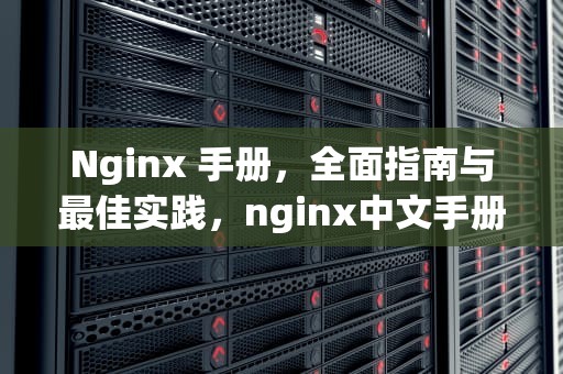Nginx 手册，全面指南与最佳实践，nginx中文手册