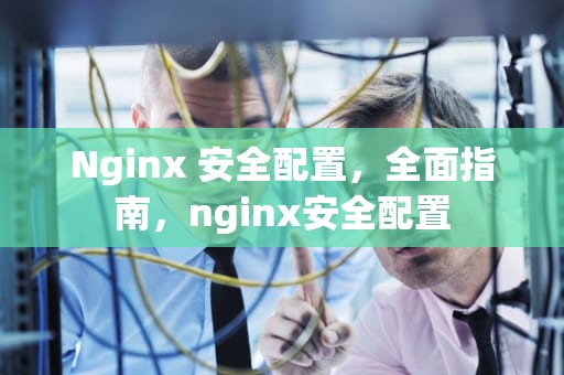 Nginx 安全配置，全面指南，nginx安全配置