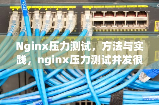 Nginx压力测试，方法与实践，nginx压力测试并发很低