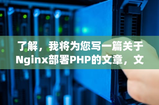 了解，我将为您写一篇关于Nginx部署PHP的文章，文章内容如下，Nginx部署php网站