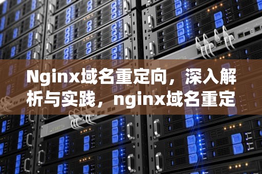 Nginx域名重定向，深入解析与实践，nginx域名重定向到子目录