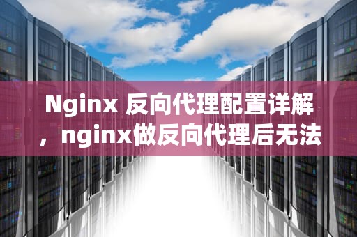 Nginx 反向代理配置详解，nginx做反向代理后无法跳转