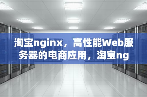 淘宝nginx，高性能Web服务器的电商应用，淘宝nginx原理