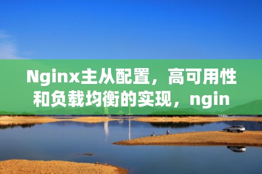 Nginx主从配置，高可用性和负载均衡的实现，nginx主从模式