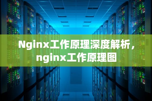 Nginx工作原理深度解析，nginx工作原理图