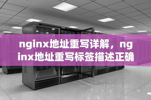 nginx地址重写详解，nginx地址重写标签描述正确