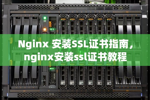 Nginx 安装SSL证书指南，nginx安装ssl证书教程