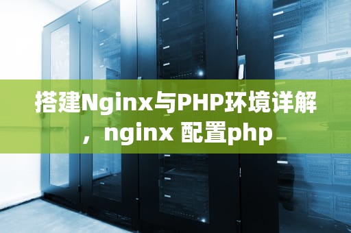 搭建Nginx与PHP环境详解，nginx 配置php