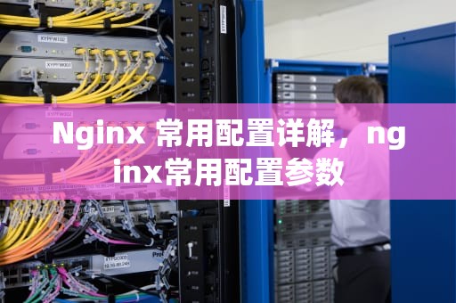 Nginx 常用配置详解，nginx常用配置参数