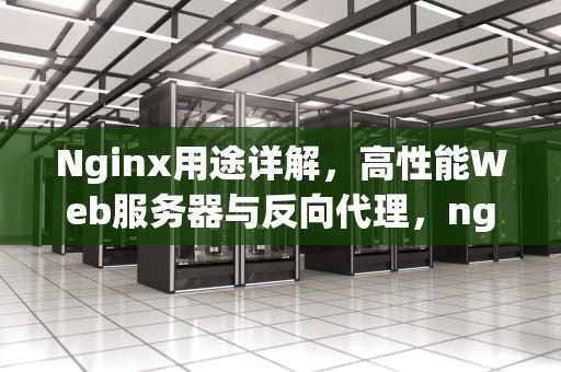 Nginx用途详解，高性能Web服务器与反向代理，nginx用途描述