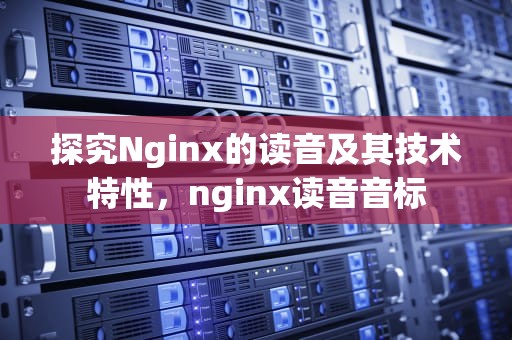 探究Nginx的读音及其技术特性，nginx读音音标