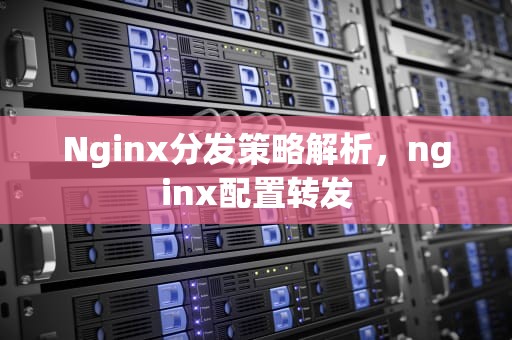 Nginx分发策略解析，nginx配置转发