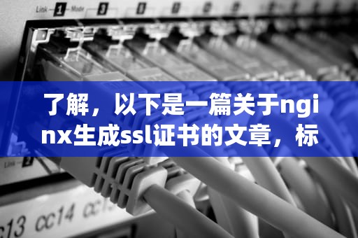 了解，以下是一篇关于nginx生成ssl证书的文章，标题和内容如下，nginx ssl pem