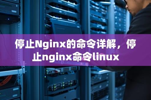 停止Nginx的命令详解，停止nginx命令linux