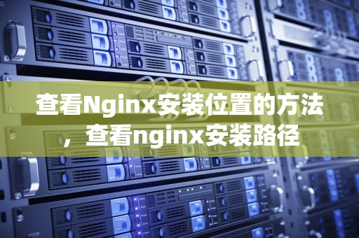 查看Nginx安装位置的方法，查看nginx安装路径
