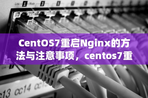 CentOS7重启Nginx的方法与注意事项，centos7重启后无法进入图形界面