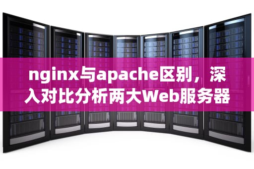 nginx与apache区别，深入对比分析两大Web服务器，nginx比apache好在哪