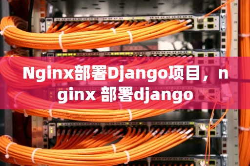 Nginx部署Django项目，nginx 部署django