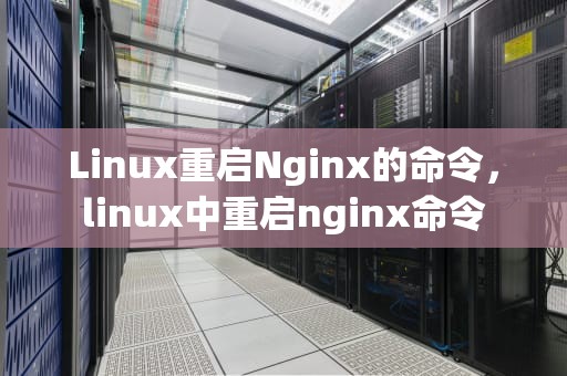 Linux重启Nginx的命令，linux中重启nginx命令