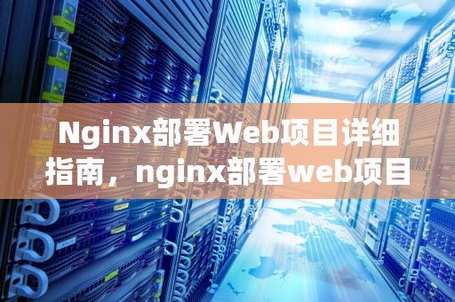 Nginx部署Web项目详细指南，nginx部署web项目到服务器
