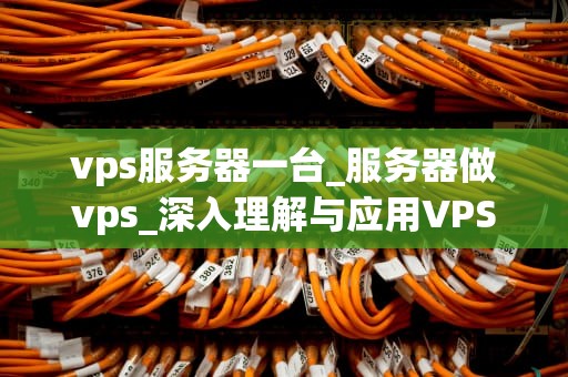 vps服务器一台_服务器做vps_深入理解与应用VPS服务器