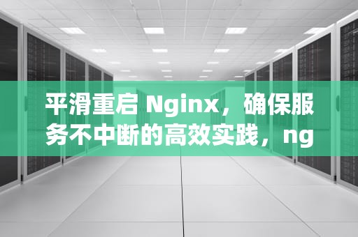平滑重启 Nginx，确保服务不中断的高效实践，nginx平滑重启命令