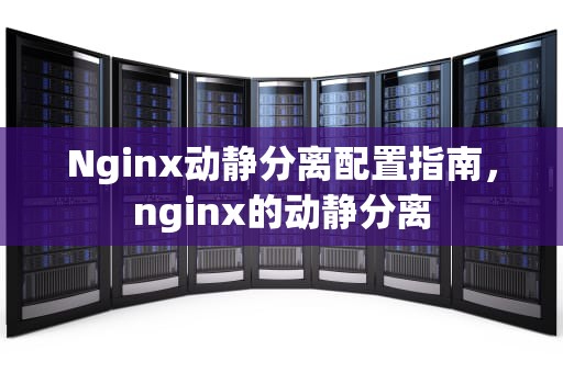 Nginx动静分离配置指南，nginx的动静分离