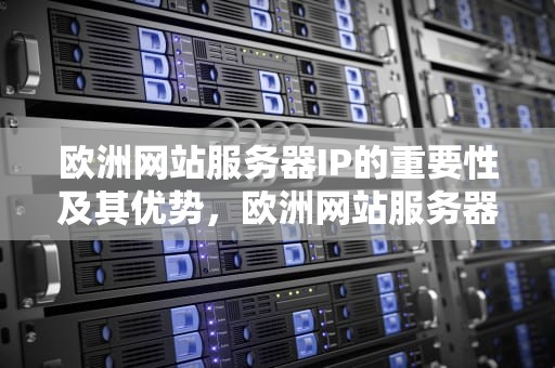 欧洲网站服务器IP的重要性及其优势，欧洲网站服务器h