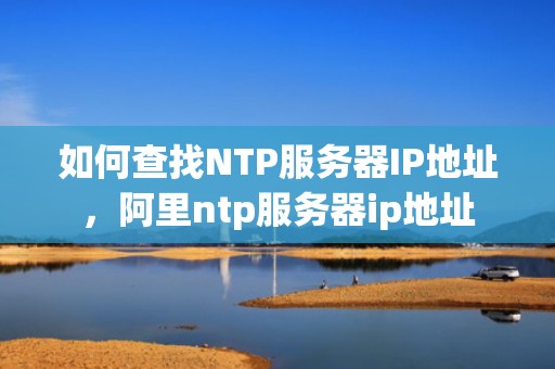 如何查找NTP服务器IP地址，阿里ntp服务器ip地址