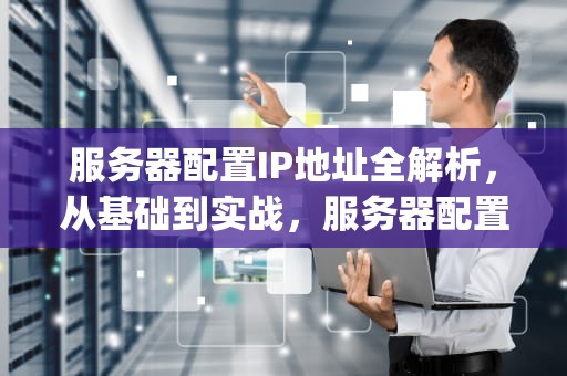 服务器配置IP地址全解析，从基础到实战，服务器配置ip地址
