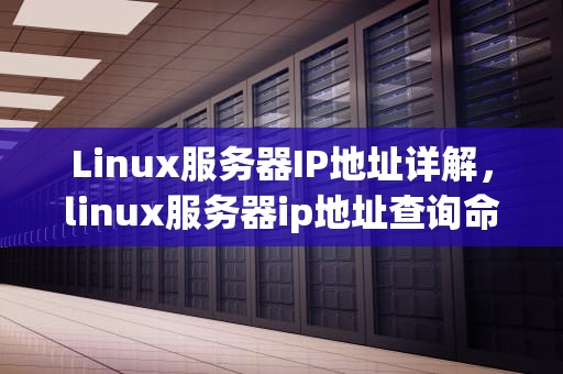 Linux服务器IP地址详解，linux服务器ip地址查询命令