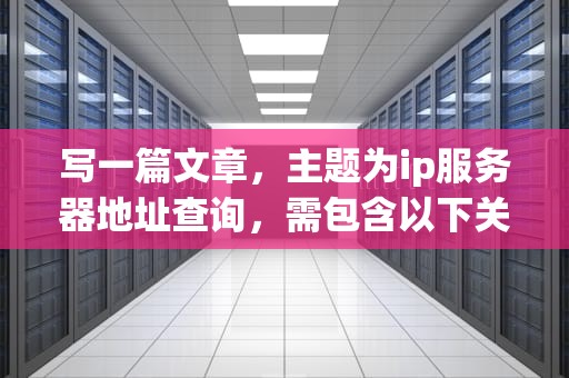 写一篇文章，主题为ip服务器地址查询，需包含以下关键词，IP地址查询、归属地、在线工具、全球覆盖、数据覆盖率。，IP服务器地址查询