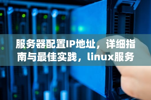 服务器配置IP地址，详细指南与最佳实践，linux服务器配置ip地址