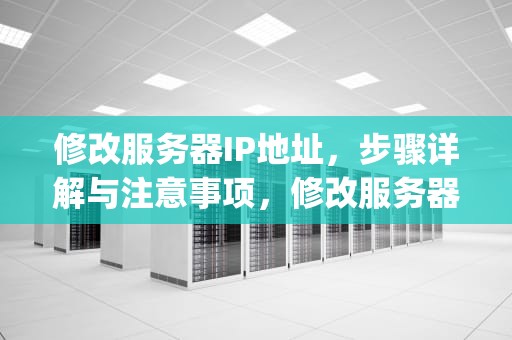 修改服务器IP地址，步骤详解与注意事项，修改服务器ip地址linux