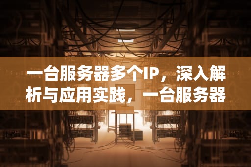 一台服务器多个IP，深入解析与应用实践，一台服务器多个ip有什么用