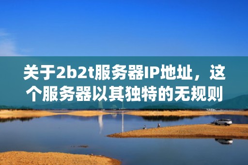 关于2b2t服务器IP地址，这个服务器以其独特的无规则、无限制的游戏环境吸引了大量玩家。然而，由于其特殊的游戏模式和庞大的玩家数量，想要成功连接到这个服务器并不容易。，2b2t服务器ip地址电脑版