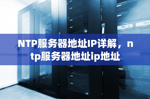 NTP服务器地址IP详解，ntp服务器地址ip地址