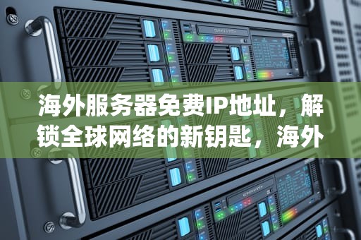 海外服务器免费IP地址，解锁全球网络的新钥匙，海外服务器免费ip地址最新