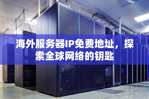 海外服务器IP免费地址，探索全球网络的钥匙