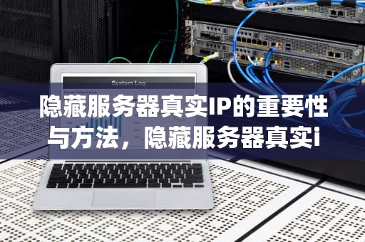 隐藏服务器真实IP的重要性与方法，隐藏服务器真实ip不被发现