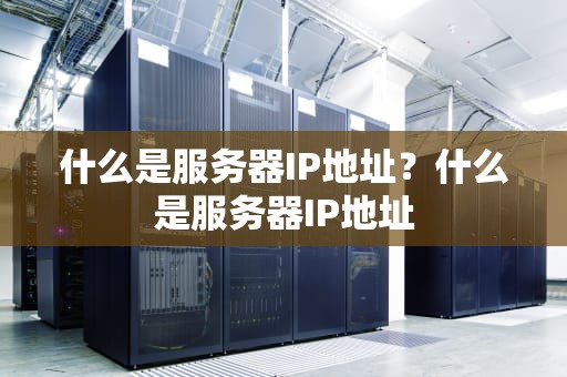 什么是服务器IP地址？什么是服务器IP地址