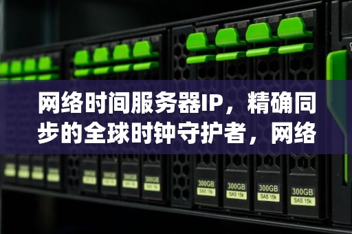 网络时间服务器IP，精确同步的全球时钟守护者，网络时间服务器ip地址