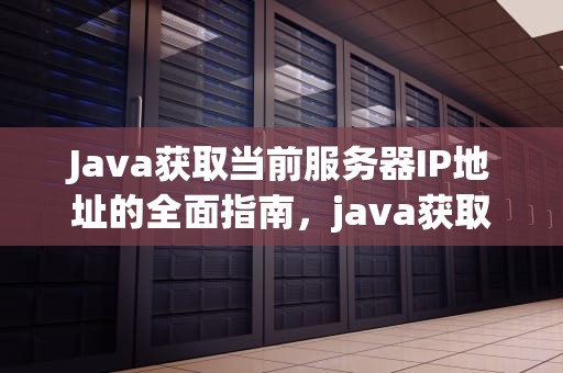 Java获取当前服务器IP地址的全面指南，java获取当前服务器ip和端口
